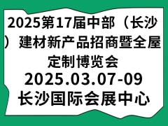 2025第17届中部（长沙）建材新产品招商暨全屋定制博览会