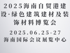 2025海南自贸港建设·绿色建筑建材及装饰材料博览会